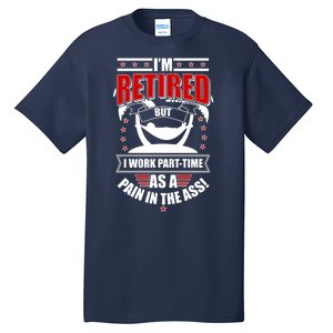 I'm Retired But I Work Part Time As A Pain In The Ass Tall T-Shirt