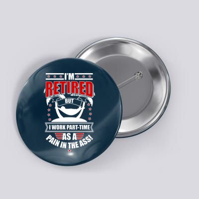 I'm Retired But I Work Part Time As A Pain In The Ass Button