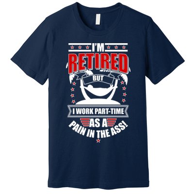 I'm Retired But I Work Part Time As A Pain In The Ass Premium T-Shirt