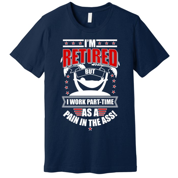 I'm Retired But I Work Part Time As A Pain In The Ass Premium T-Shirt