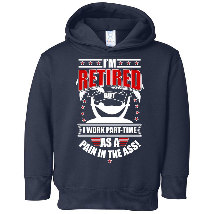 I'm Retired But I Work Part Time As A Pain In The Ass Toddler Hoodie