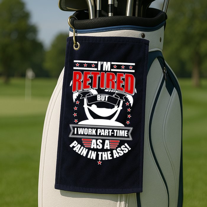 I'm Retired But I Work Part Time As A Pain In The Ass Golf Towel