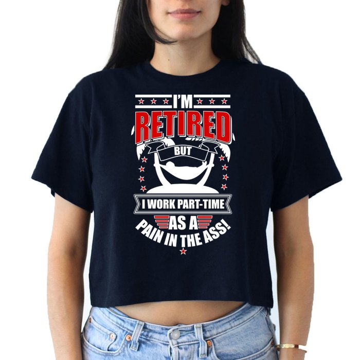 I'm Retired But I Work Part Time As A Pain In The Ass Crop Top