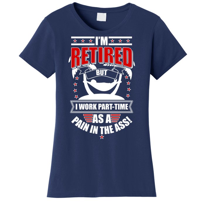 I'm Retired But I Work Part Time As A Pain In The Ass Women's T-Shirt