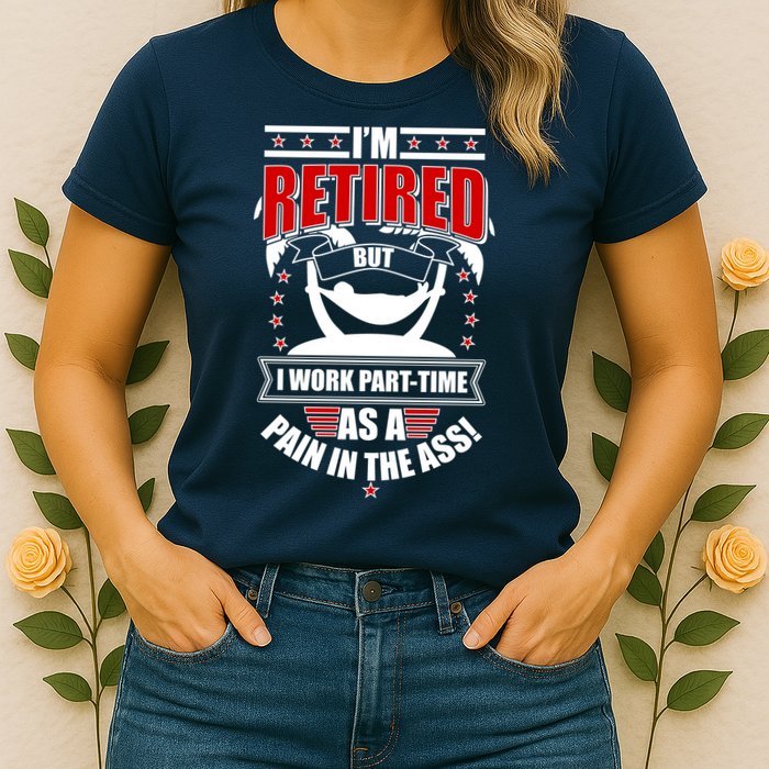 I'm Retired But I Work Part Time As A Pain In The Ass Womens T-Shirt