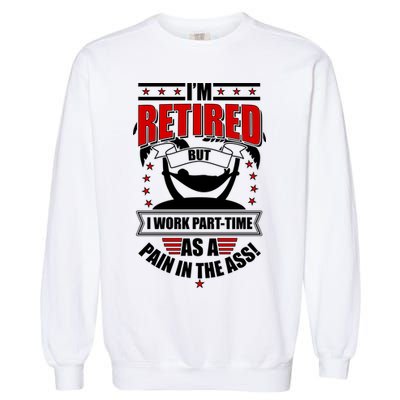 I'm Retired But I Work Part Time As A Pain In The Ass Garment-Dyed Sweatshirt