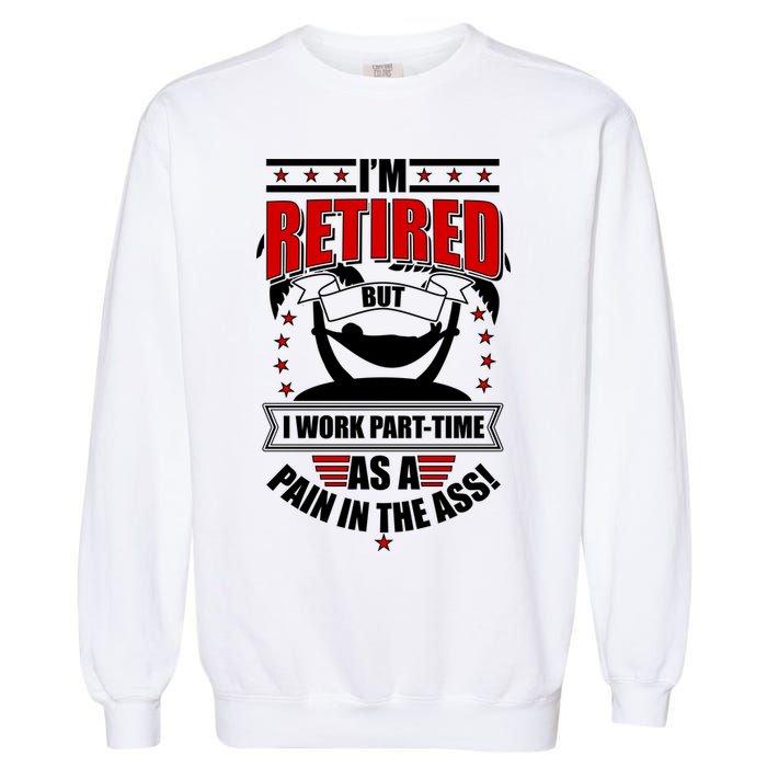 I'm Retired But I Work Part Time As A Pain In The Ass Garment-Dyed Sweatshirt