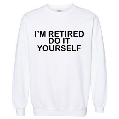 I'm Retired Do It yourself  Garment-Dyed Sweatshirt