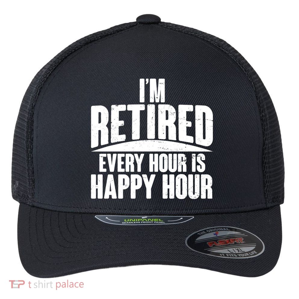 I'm Retired Every Hour is Happy Hour Flexfit Unipanel Trucker Cap