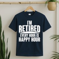 I'm Retired Every Hour is Happy Hour T-Shirt