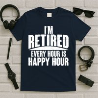 I'm Retired Every Hour is Happy Hour T-Shirt
