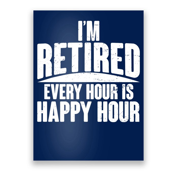 I'm Retired Every Hour is Happy Hour Poster