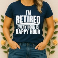 I'm Retired Every Hour is Happy Hour Womens T-Shirt