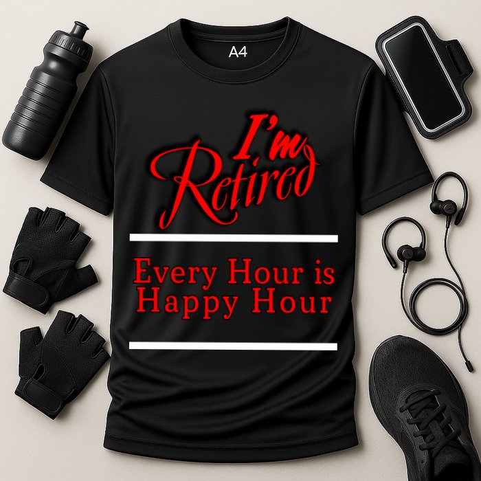 I'm Retired Every Hour Is Happy Hour Funny Performance Shirt