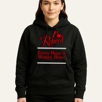 I'm Retired Every Hour Is Happy Hour Funny Hoodie