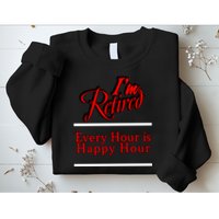 I'm Retired Every Hour Is Happy Hour Funny Sweatshirt