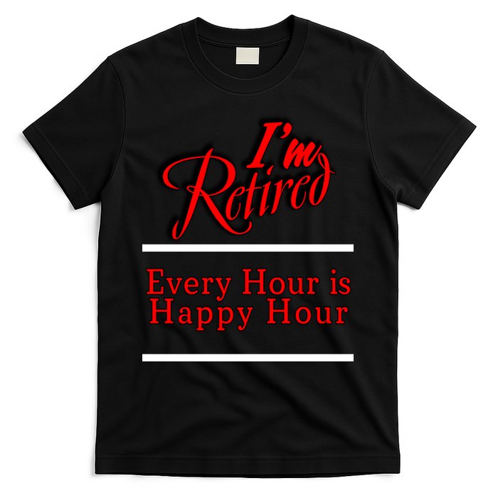 I'm Retired Every Hour Is Happy Hour Funny T-Shirt