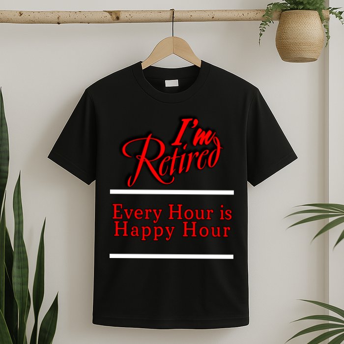I'm Retired Every Hour Is Happy Hour Funny T-Shirt