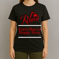 I'm Retired Every Hour Is Happy Hour Funny T-Shirt
