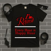 I'm Retired Every Hour Is Happy Hour Funny T-Shirt