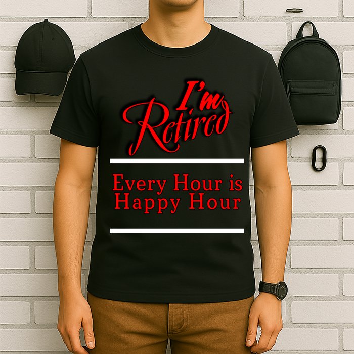 I'm Retired Every Hour Is Happy Hour Funny T-Shirt