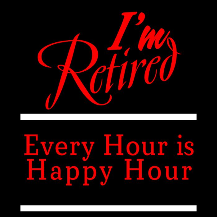 I'm Retired Every Hour Is Happy Hour Funny T-Shirt