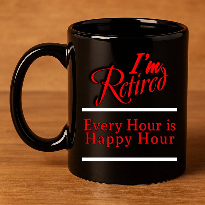 I'm Retired Every Hour Is Happy Hour Funny 11oz C Handle Ceramic Mug