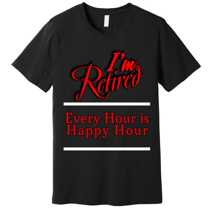 I'm Retired Every Hour Is Happy Hour Funny Premium T-Shirt