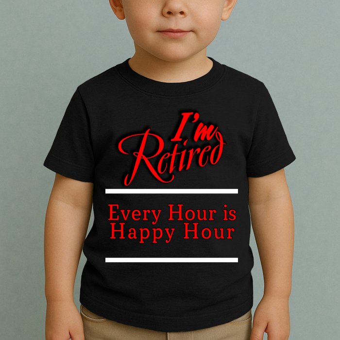 I'm Retired Every Hour Is Happy Hour Funny Toddler T-Shirt