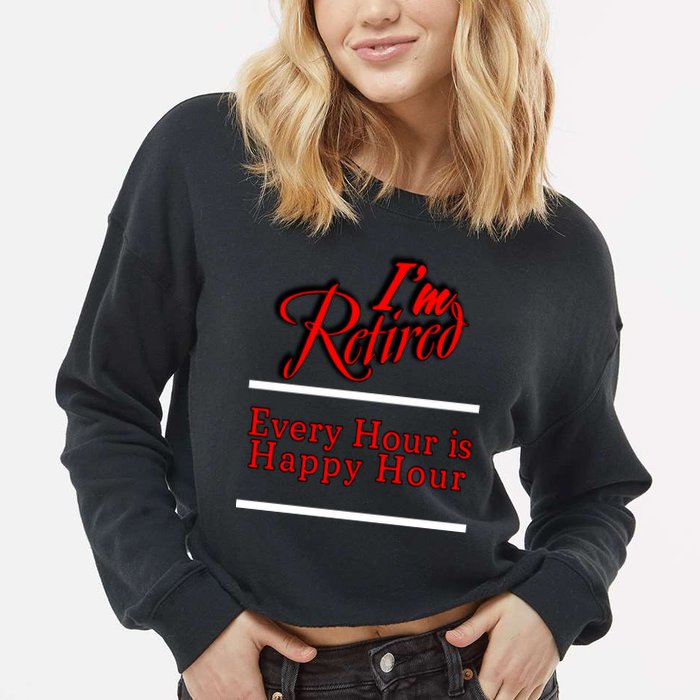 I'm Retired Every Hour Is Happy Hour Funny Cropped Pullover Crew