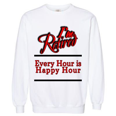 I'm Retired Every Hour Is Happy Hour Funny Garment-Dyed Sweatshirt