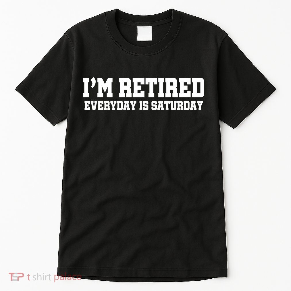 I'm Retired Everyday Is Saturday Tall T-Shirt