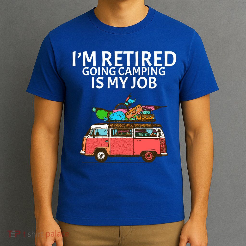 I'm Retired Going Camping Is My Job T-Shirt