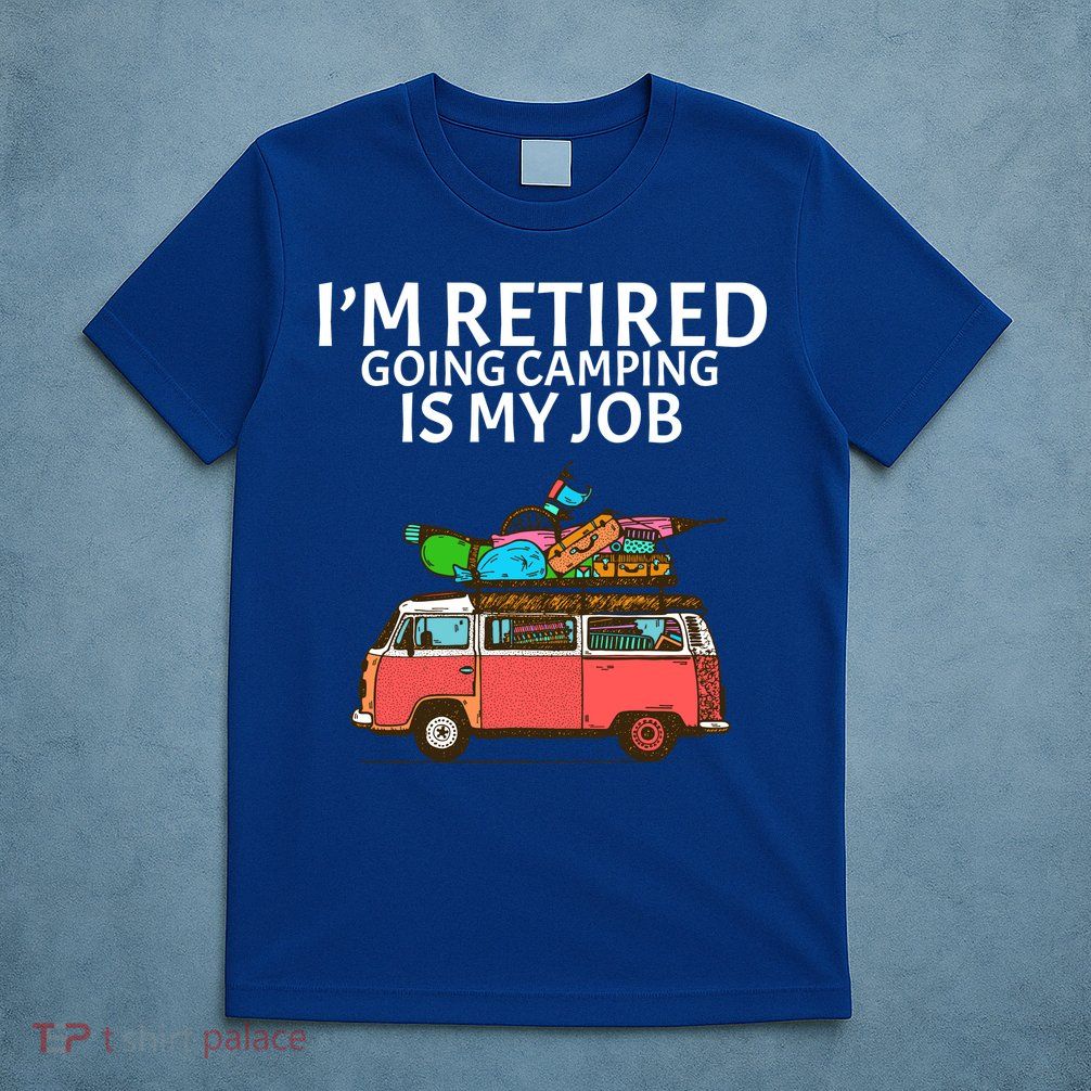 I'm Retired Going Camping Is My Job T-Shirt