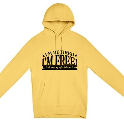 I'm Retired I'm Free To Do Whatever My Wife Tells Me To Do Premium Pullover Hoodie