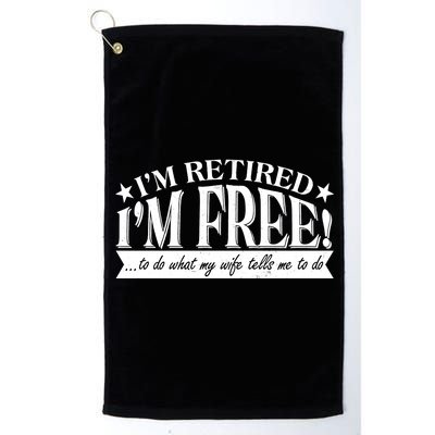 I'm Retired I'm Free To Do Whatever My Wife Tells Me To Do Platinum Collection Golf Towel