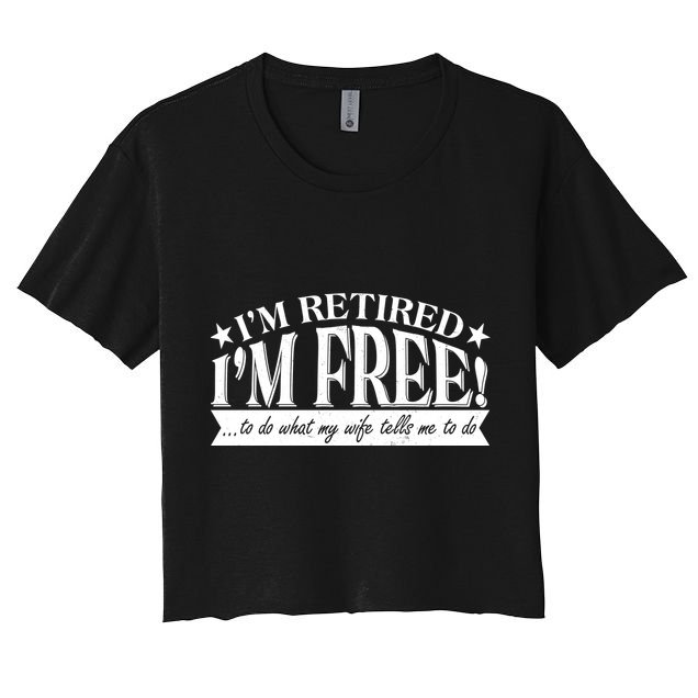 I'm Retired I'm Free To Do Whatever My Wife Tells Me To Do Crop Top