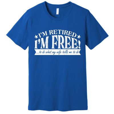 I'm Retired I'm Free To Do Whatever My Wife Tells Me To Do Premium T-Shirt