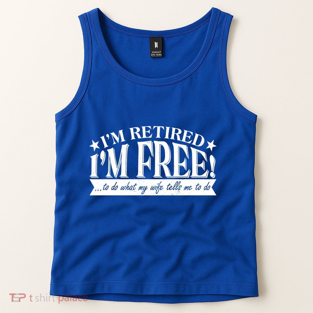 I'm Retired I'm Free To Do Whatever My Wife Tells Me To Do Tank Top