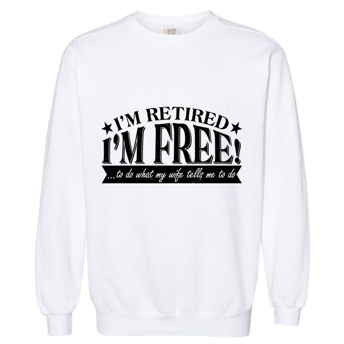 I'm Retired I'm Free To Do Whatever My Wife Tells Me To Do Garment-Dyed Sweatshirt