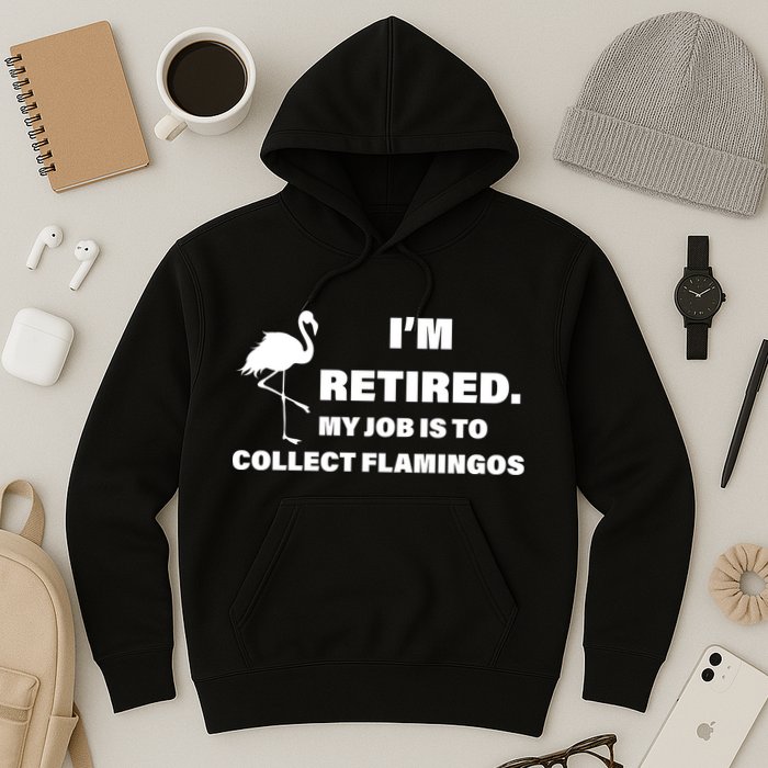 I'm Retired My Job Is To Collect Flamingos Hoodie