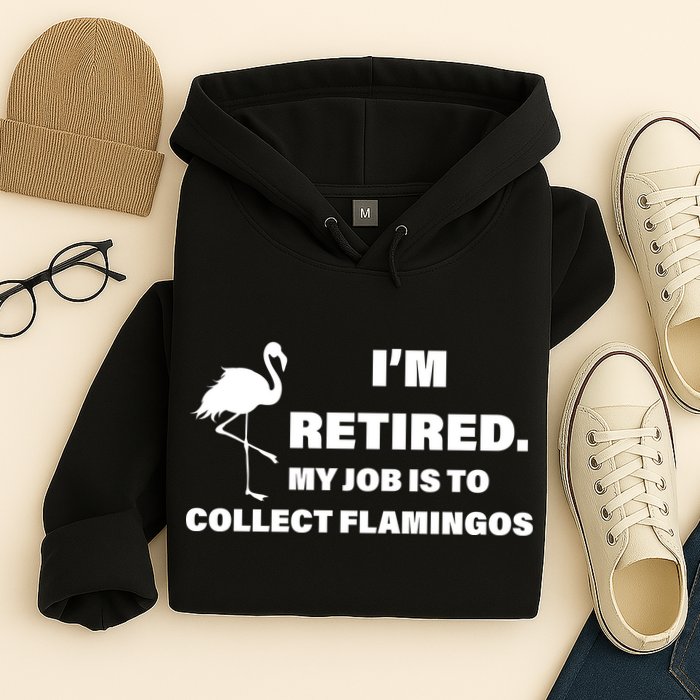 I'm Retired My Job Is To Collect Flamingos Hoodie