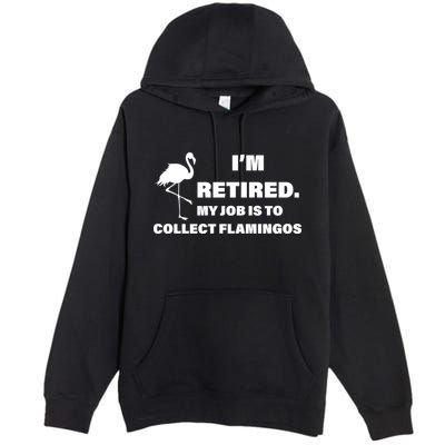 I'm Retired My Job Is To Collect Flamingos Premium Pullover Hoodie