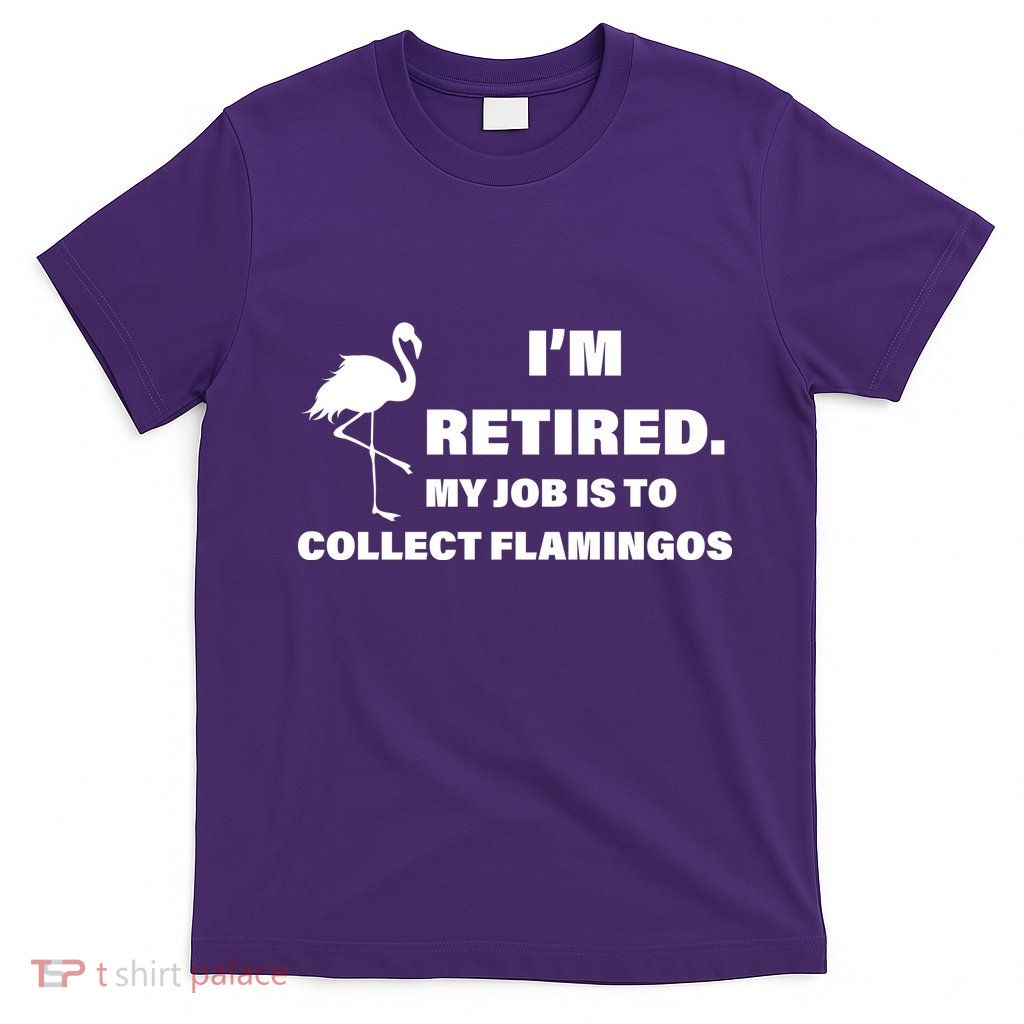 I'm Retired My Job Is To Collect Flamingos T-Shirt