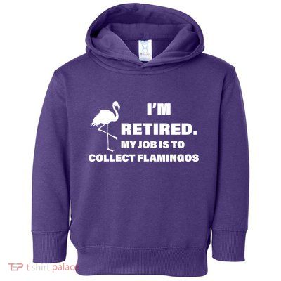 I'm Retired My Job Is To Collect Flamingos Toddler Hoodie