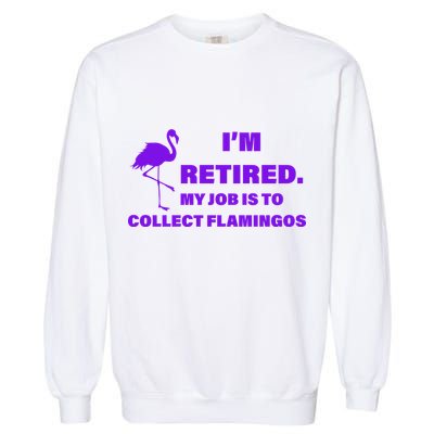 I'm Retired My Job Is To Collect Flamingos Garment-Dyed Sweatshirt