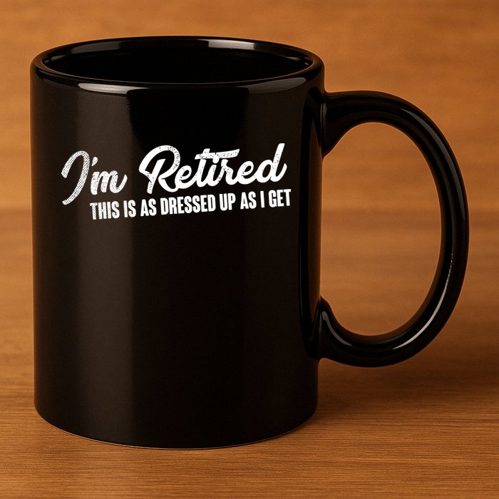 I'm Retired This Is As Dressed Up As I get 11oz C Handle Ceramic Mug