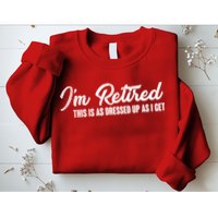 I'm Retired This Is As Dressed Up As I get Sweatshirt