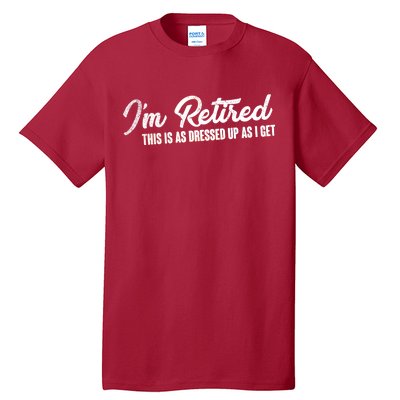 I'm Retired This Is As Dressed Up As I get Tall T-Shirt