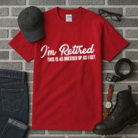 I'm Retired This Is As Dressed Up As I get Tall T-Shirt